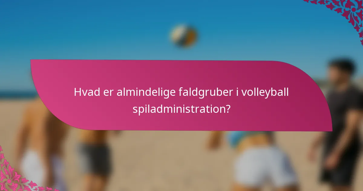 Hvad er almindelige faldgruber i volleyball spiladministration?