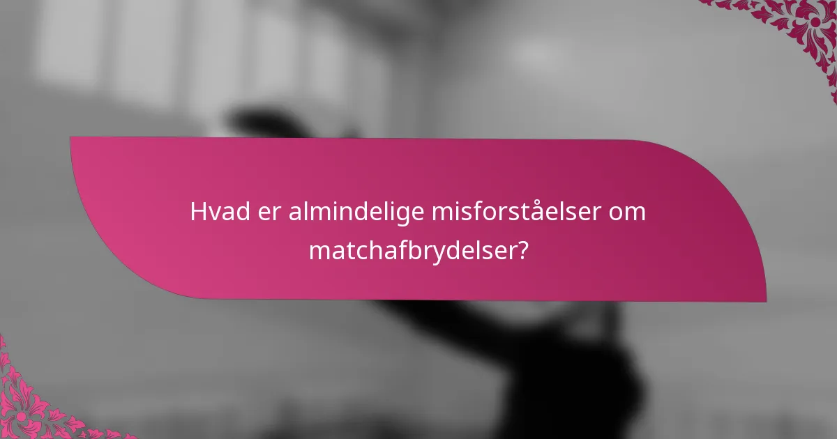Hvad er almindelige misforståelser om matchafbrydelser?