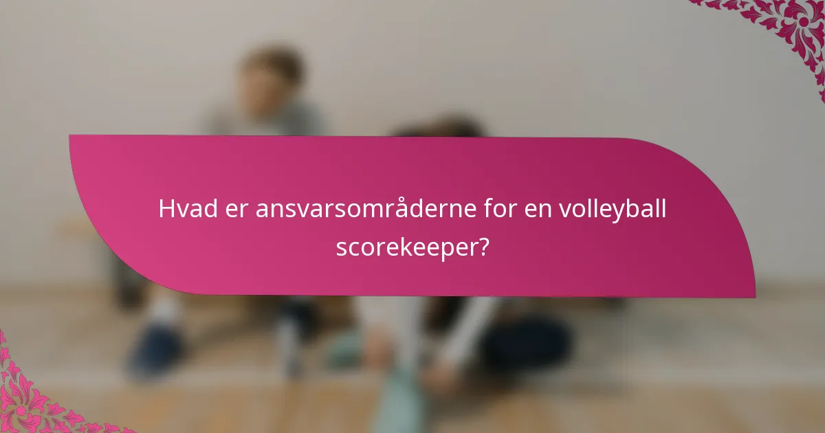 Hvad er ansvarsområderne for en volleyball scorekeeper?