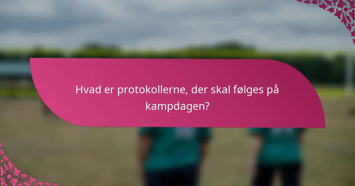 Hvad er protokollerne, der skal følges på kampdagen?