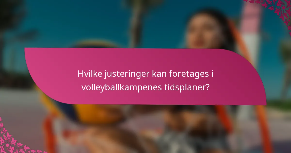 Hvilke justeringer kan foretages i volleyballkampenes tidsplaner?