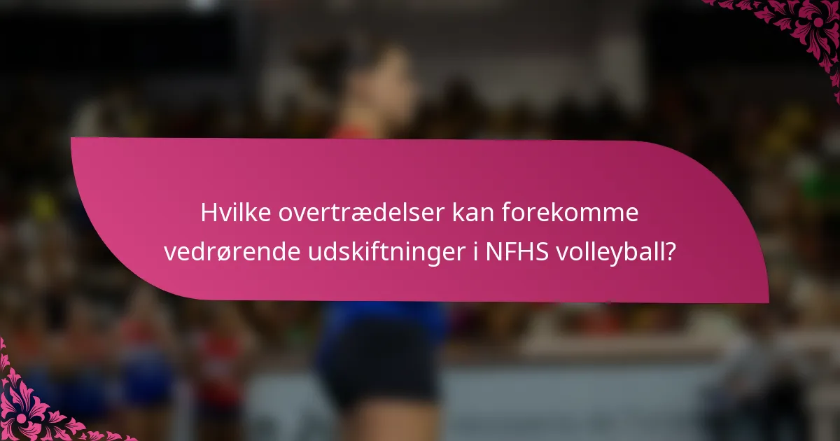 Hvilke overtrædelser kan forekomme vedrørende udskiftninger i NFHS volleyball?