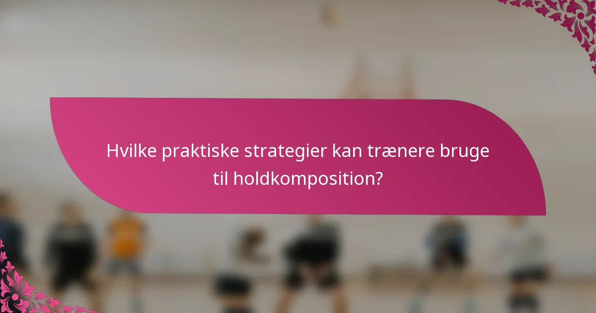 Hvilke praktiske strategier kan trænere bruge til holdkomposition?