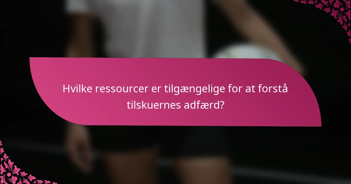 Hvilke ressourcer er tilgængelige for at forstå tilskuernes adfærd?