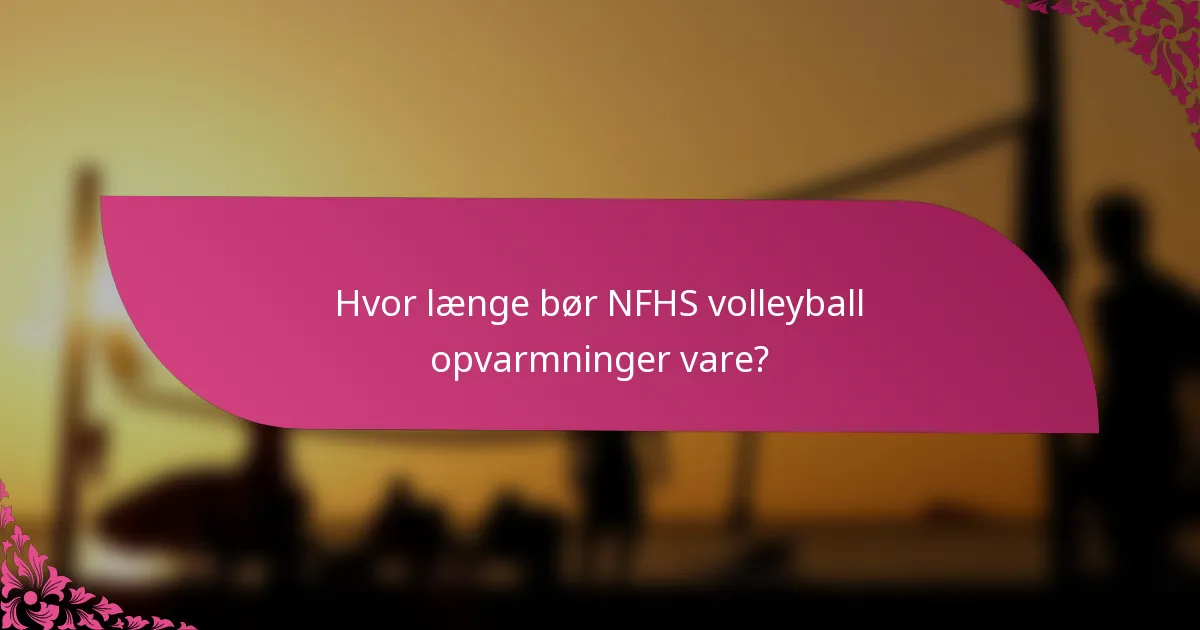 Hvor længe bør NFHS volleyball opvarmninger vare?