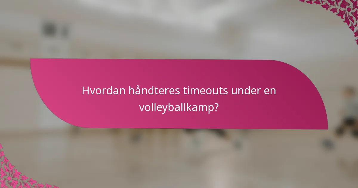 Hvordan håndteres timeouts under en volleyballkamp?