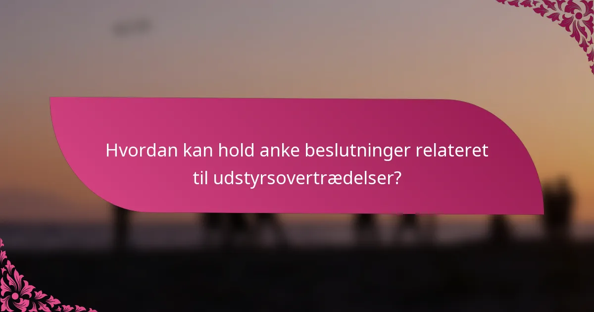 Hvordan kan hold anke beslutninger relateret til udstyrsovertrædelser?