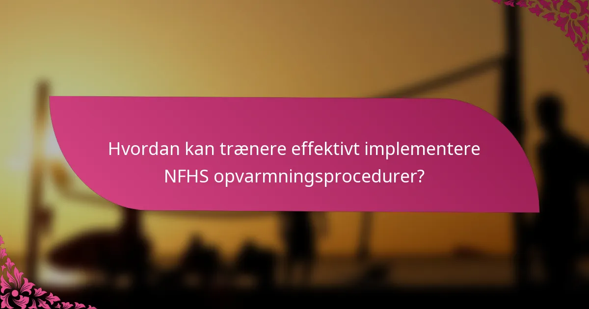 Hvordan kan trænere effektivt implementere NFHS opvarmningsprocedurer?