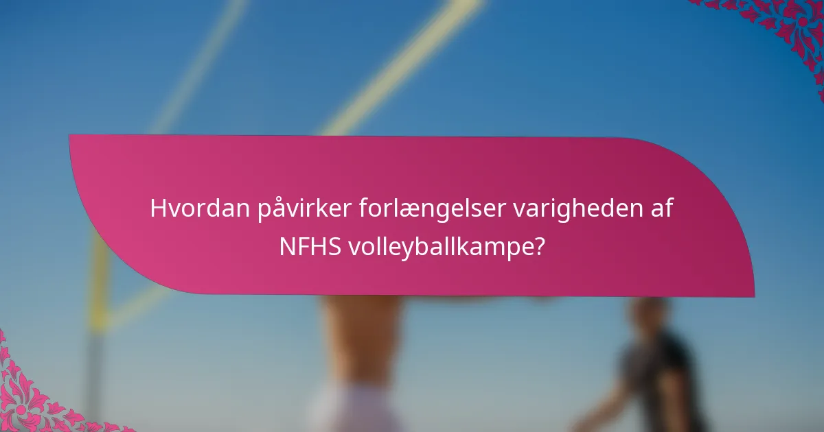 Hvordan påvirker forlængelser varigheden af NFHS volleyballkampe?