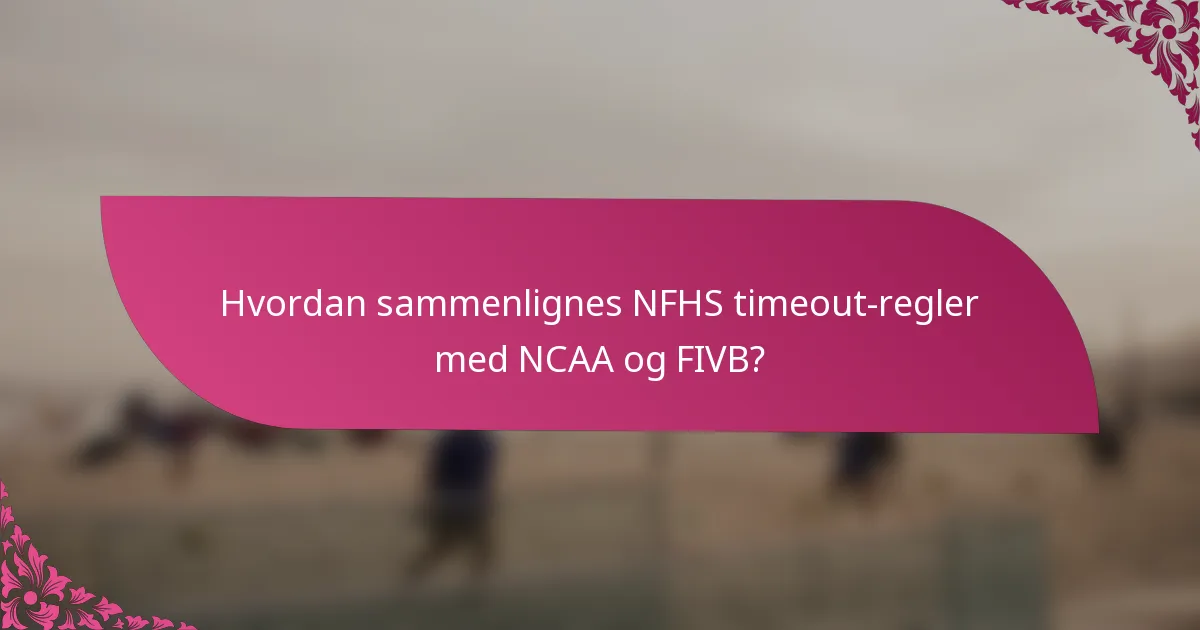 Hvordan sammenlignes NFHS timeout-regler med NCAA og FIVB?