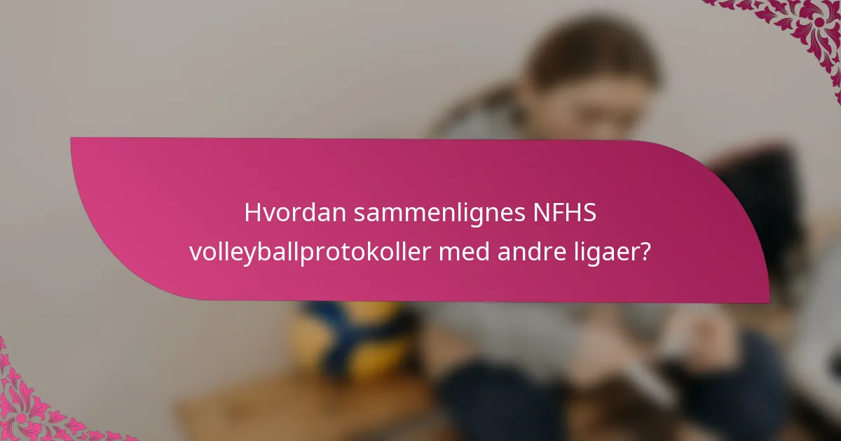 Hvordan sammenlignes NFHS volleyballprotokoller med andre ligaer?