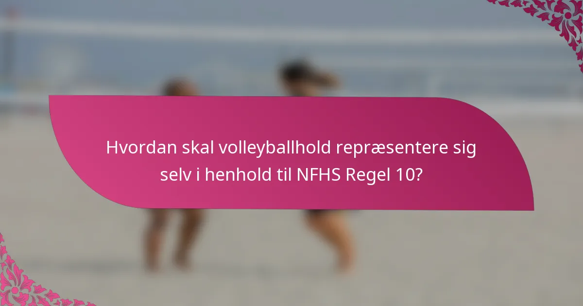 Hvordan skal volleyballhold repræsentere sig selv i henhold til NFHS Regel 10?